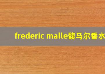 frederic malle馥马尔香水